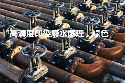 “高濃度印染廢水處理，綠色創(chuàng)新，凈享環(huán)保新篇章”